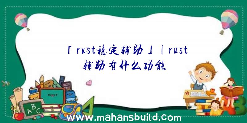 「rust稳定辅助」|rust辅助有什么功能